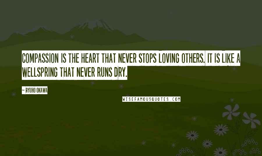 Ryuho Okawa quotes: Compassion is the heart that never stops loving others. It is like a wellspring that never runs dry.