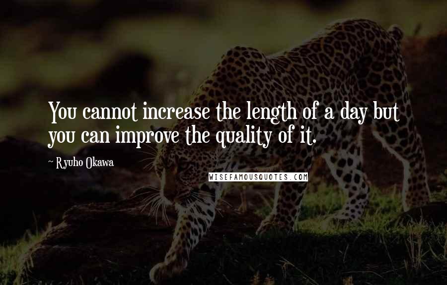 Ryuho Okawa quotes: You cannot increase the length of a day but you can improve the quality of it.