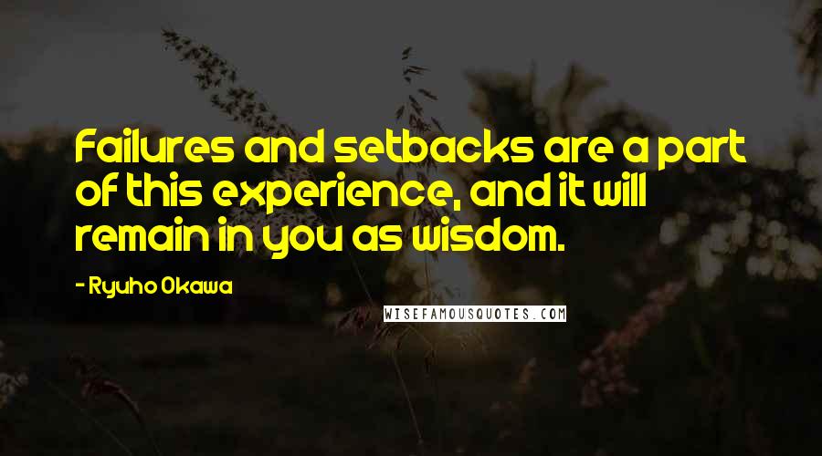 Ryuho Okawa quotes: Failures and setbacks are a part of this experience, and it will remain in you as wisdom.