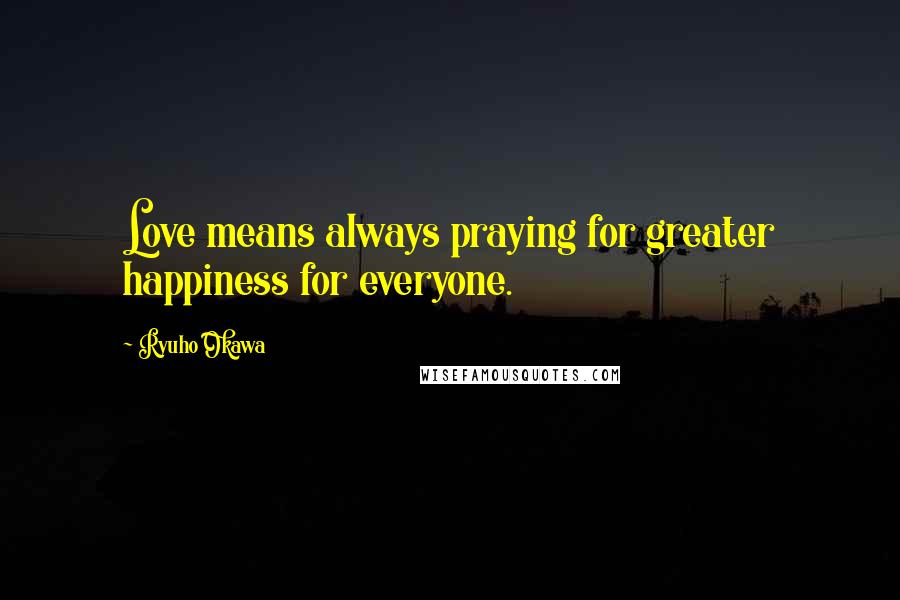 Ryuho Okawa quotes: Love means always praying for greater happiness for everyone.