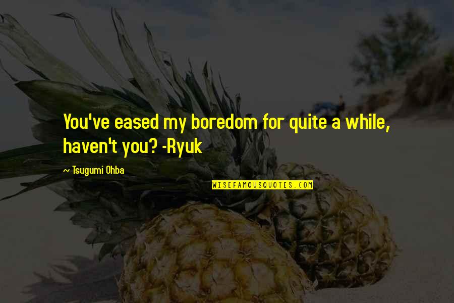 Ryuk Best Quotes By Tsugumi Ohba: You've eased my boredom for quite a while,