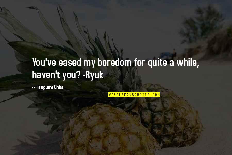 Ryuk Quotes By Tsugumi Ohba: You've eased my boredom for quite a while,