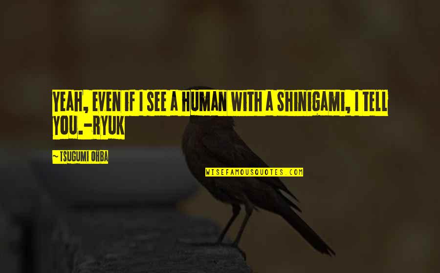 Ryuk Shinigami Quotes By Tsugumi Ohba: Yeah, even if I see a human with