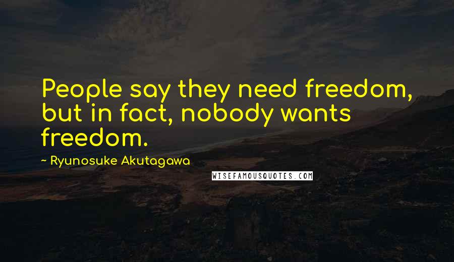 Ryunosuke Akutagawa quotes: People say they need freedom, but in fact, nobody wants freedom.