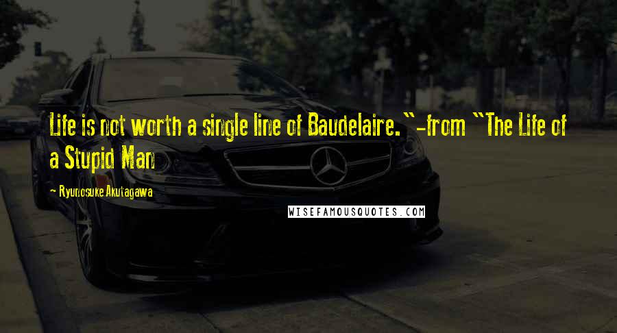 Ryunosuke Akutagawa quotes: Life is not worth a single line of Baudelaire."-from "The Life of a Stupid Man