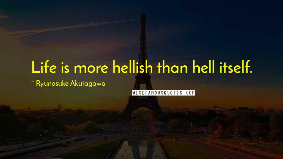 Ryunosuke Akutagawa quotes: Life is more hellish than hell itself.