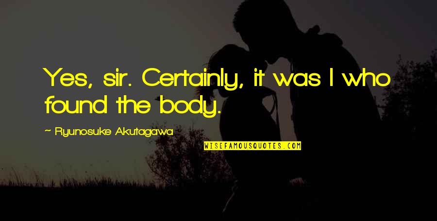 Ryunosuke Akutagawa Quotes By Ryunosuke Akutagawa: Yes, sir. Certainly, it was I who found Ryunosuke Akutagawa Quotes By Ryunosuke Akutagawa: Yes, sir. Certainly, it was I who found