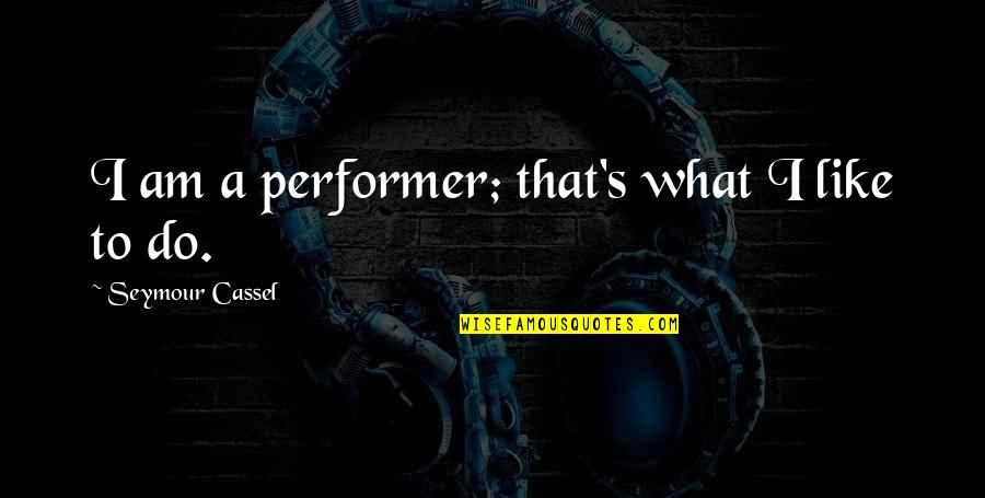 Ryusei Bruce Quotes By Seymour Cassel: I am a performer; that's what I like Ryusei Bruce Quotes By Seymour Cassel: I am a performer; that's what I like