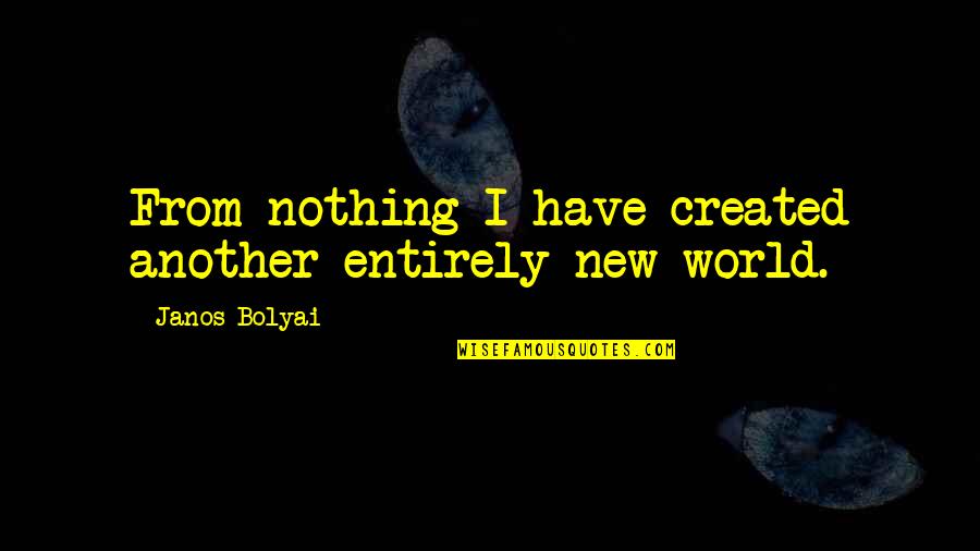 Ryushine Quotes By Janos Bolyai: From nothing I have created another entirely new Ryushine Quotes By Janos Bolyai: From nothing I have created another entirely new