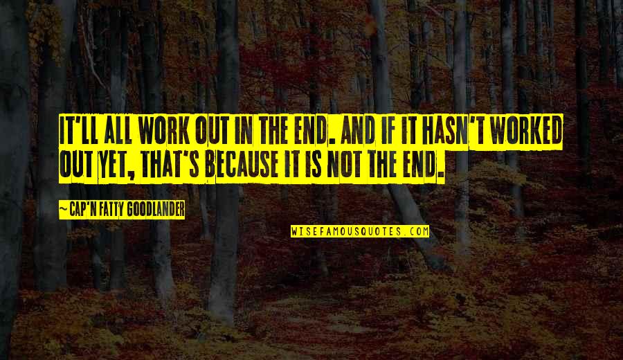 Ryves Moore Quotes By Cap'n Fatty Goodlander: It'll all work out in the end. And Ryves Moore Quotes By Cap'n Fatty Goodlander: It'll all work out in the end. And