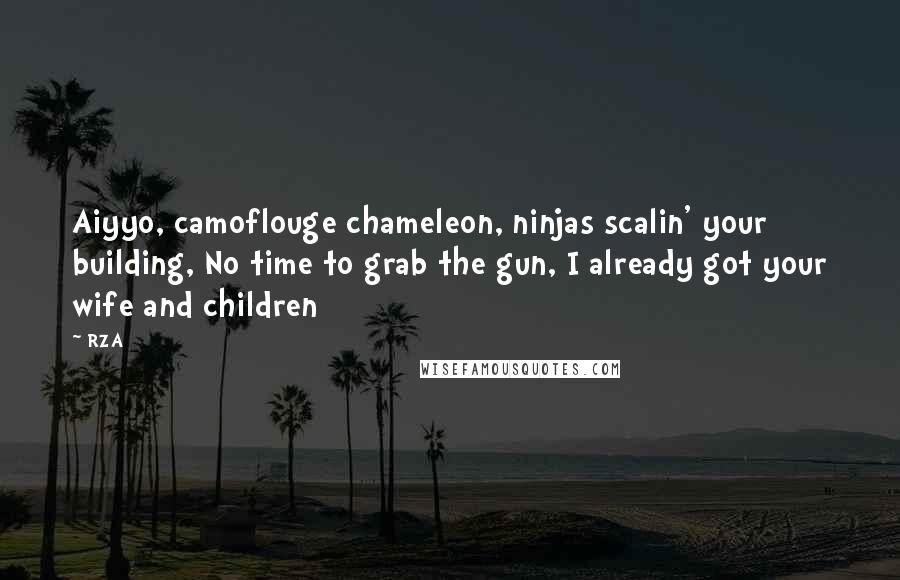 RZA quotes: Aiyyo, camoflouge chameleon, ninjas scalin' your building, No time to grab the gun, I already got your wife and children RZA quotes: Aiyyo, camoflouge chameleon, ninjas scalin' your building, No time to grab the gun, I already got your wife and children