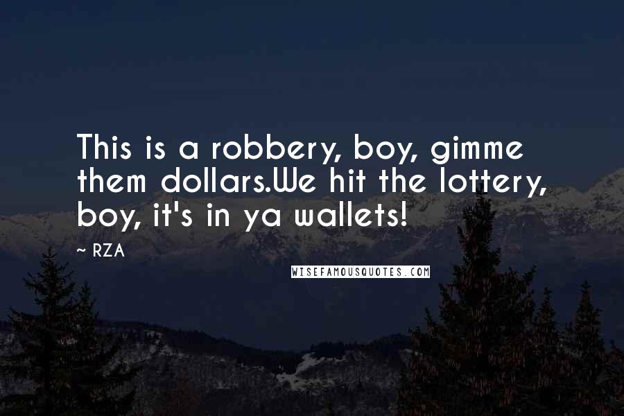 RZA quotes: This is a robbery, boy, gimme them dollars.We hit the lottery, boy, it's in ya wallets!