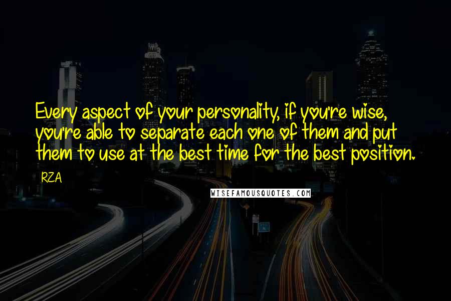 RZA quotes: Every aspect of your personality, if you're wise, you're able to separate each one of them and put them to use at the best time for the best position.