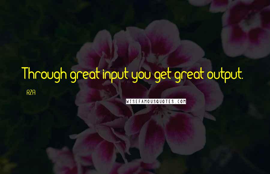 RZA quotes: Through great input you get great output.