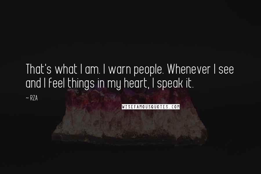 RZA quotes: That's what I am. I warn people. Whenever I see and I feel things in my heart, I speak it.