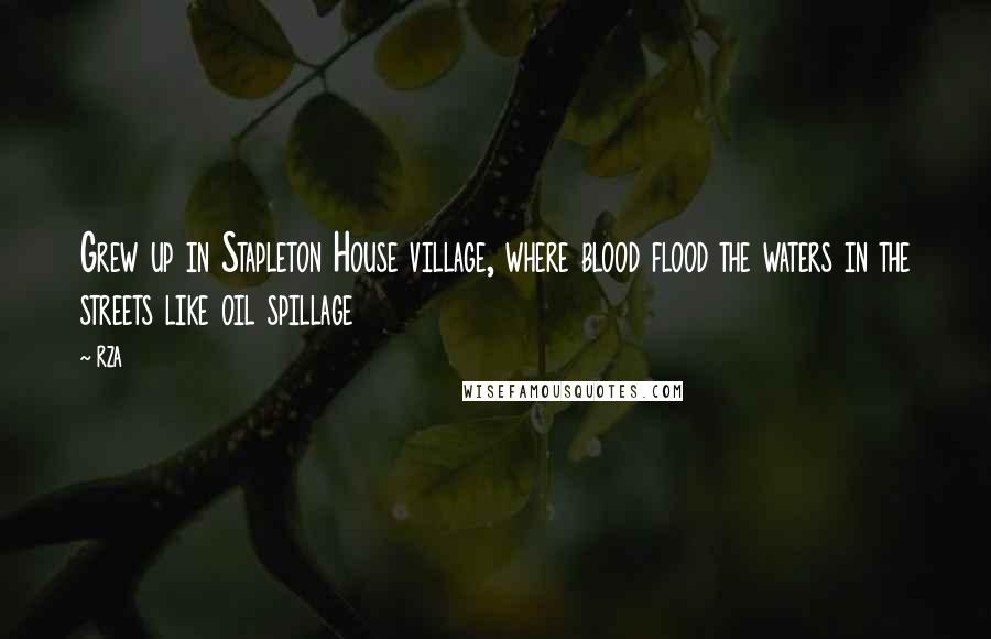 RZA quotes: Grew up in Stapleton House village, where blood flood the waters in the streets like oil spillage