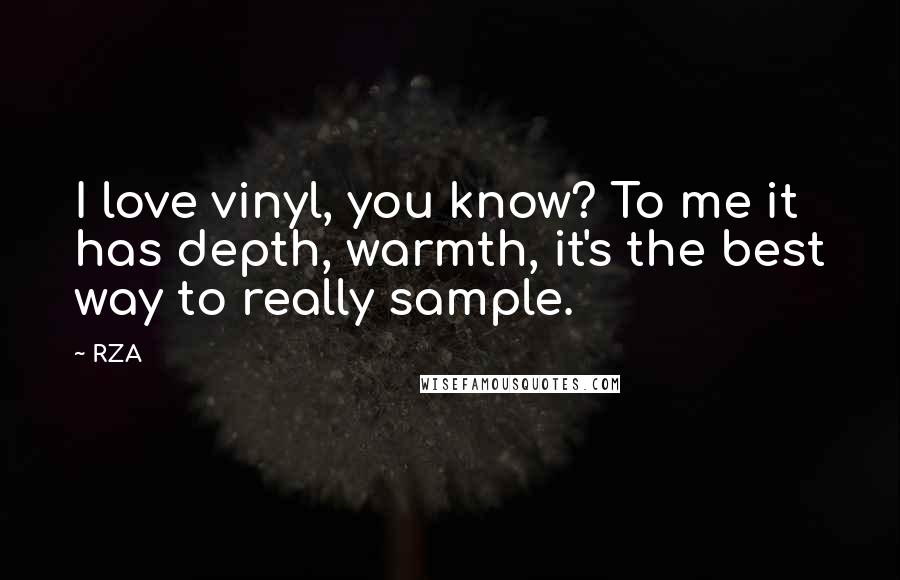 RZA quotes: I love vinyl, you know? To me it has depth, warmth, it's the best way to really sample.