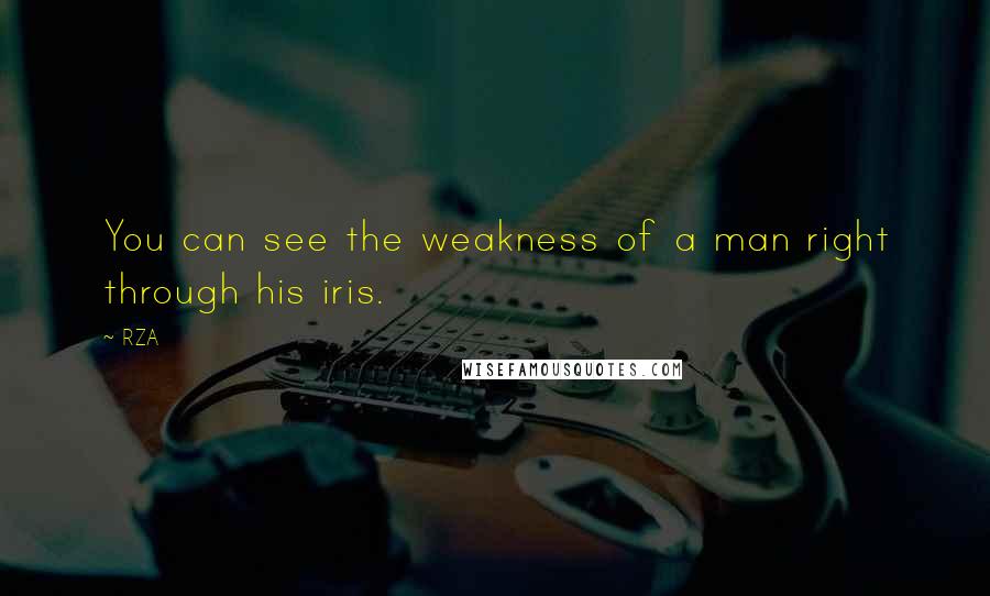 RZA quotes: You can see the weakness of a man right through his iris.