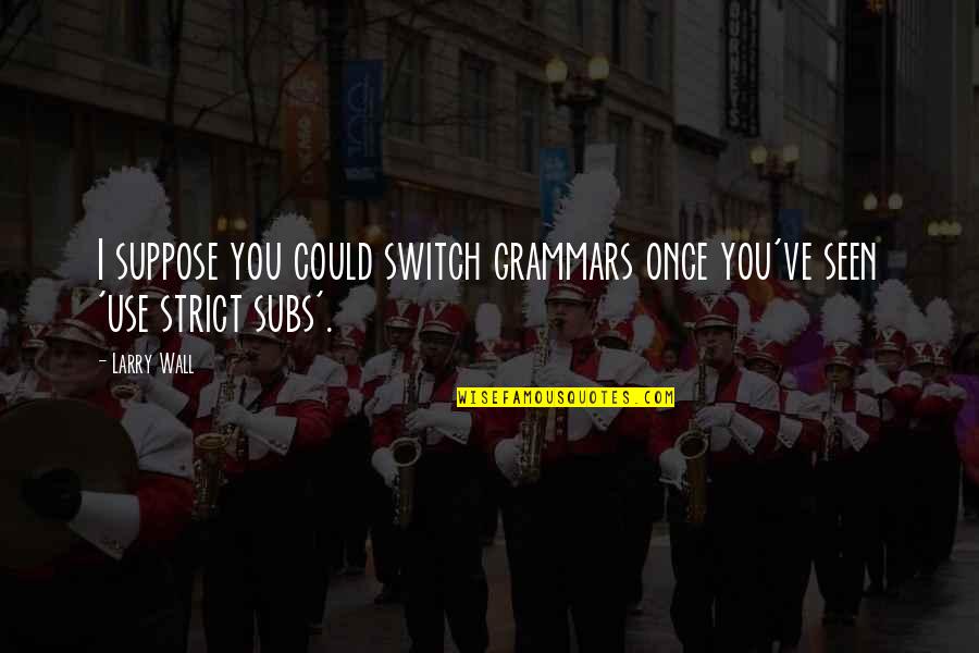 Rzasa Realty Quotes By Larry Wall: I suppose you could switch grammars once you've