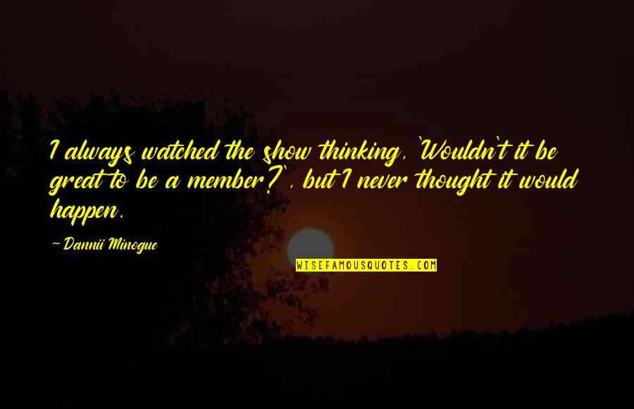 Rzedna I Odcieta Quotes By Dannii Minogue: I always watched the show thinking, 'Wouldn't it Rzedna I Odcieta Quotes By Dannii Minogue: I always watched the show thinking, 'Wouldn't it