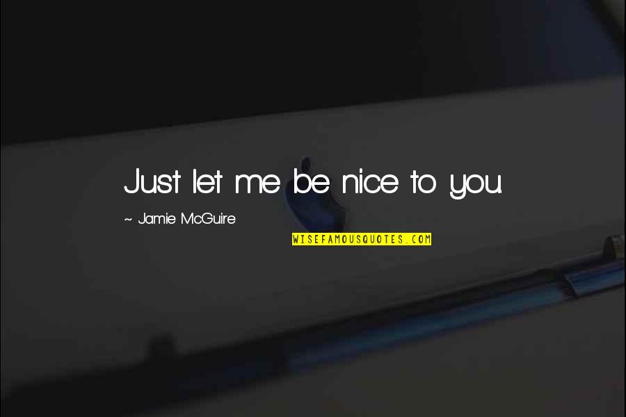 Rzepecki Il Quotes By Jamie McGuire: Just let me be nice to you. Rzepecki Il Quotes By Jamie McGuire: Just let me be nice to you.