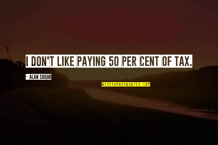 Rzstairs Quotes By Alan Sugar: I don't like paying 50 per cent of Rzstairs Quotes By Alan Sugar: I don't like paying 50 per cent of