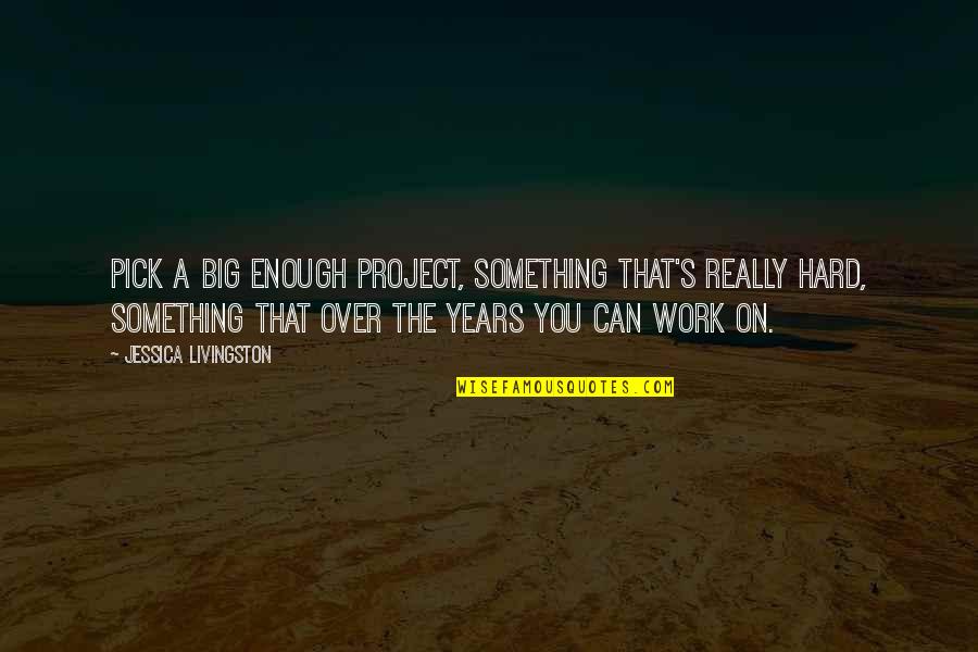 Rzstairs Quotes By Jessica Livingston: Pick a big enough project, something that's really
