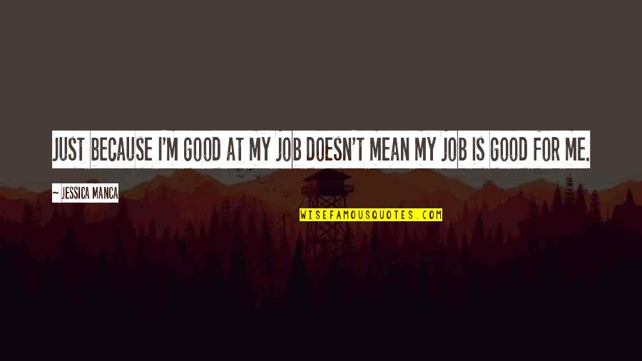 Rzucanie Lotkami Quotes By Jessica Manca: Just because I'm good at my job doesn't
