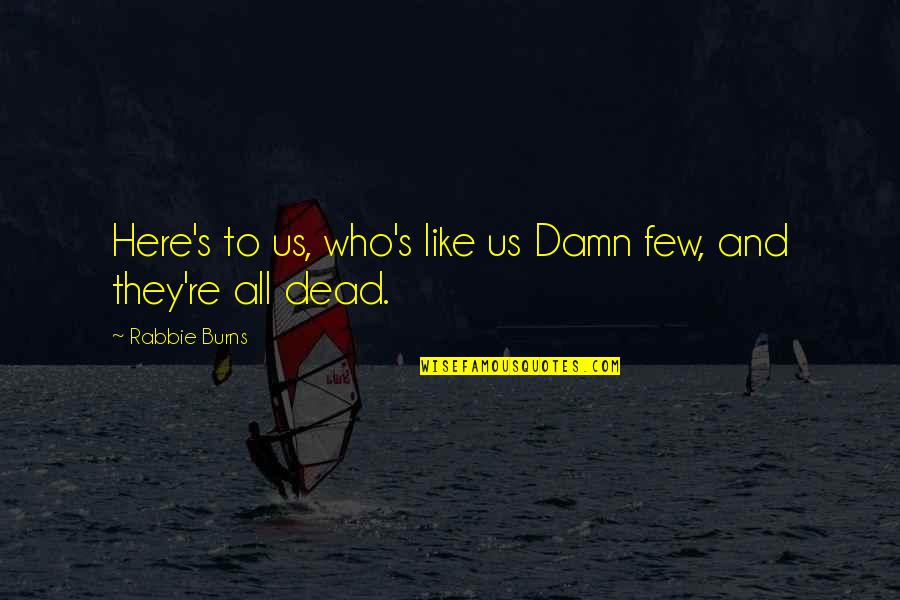 Rzucil Quotes By Rabbie Burns: Here's to us, who's like us Damn few,