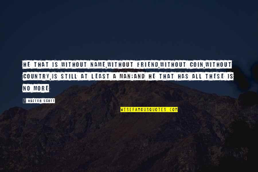 Rzymska Bogini Quotes By Walter Scott: He that is without name,without friend,without coin,without country,is Rzymska Bogini Quotes By Walter Scott: He that is without name,without friend,without coin,without country,is
