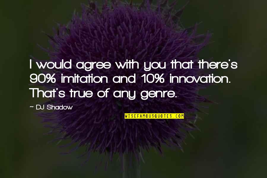 S 10 Quotes By DJ Shadow: I would agree with you that there's 90% S 10 Quotes By DJ Shadow: I would agree with you that there's 90%