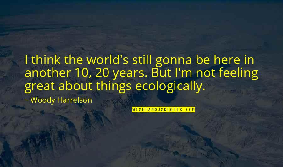 S 10 Quotes By Woody Harrelson: I think the world's still gonna be here S 10 Quotes By Woody Harrelson: I think the world's still gonna be here