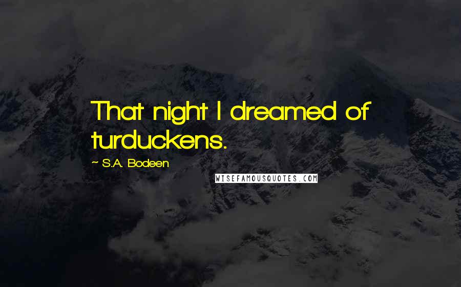 S.A. Bodeen quotes: That night I dreamed of turduckens.