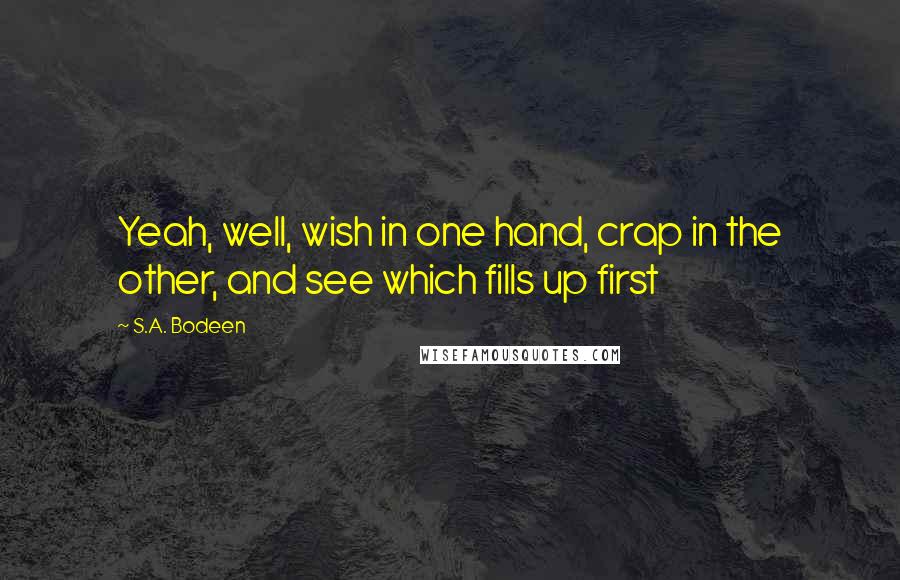 S.A. Bodeen quotes: Yeah, well, wish in one hand, crap in the other, and see which fills up first