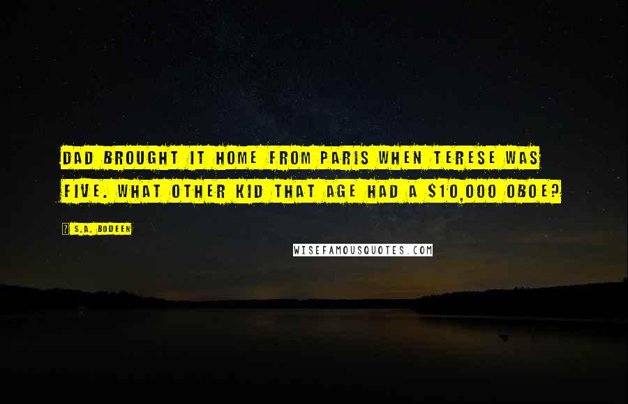 S.A. Bodeen quotes: Dad brought it home from Paris when Terese was five. What other kid that age had a $10,000 oboe?