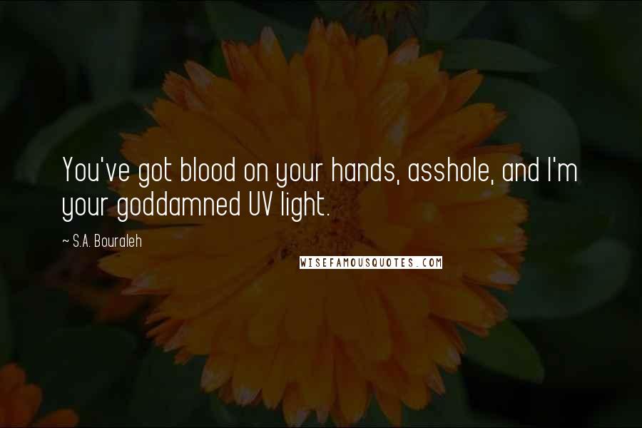 S.A. Bouraleh quotes: You've got blood on your hands, asshole, and I'm your goddamned UV light.