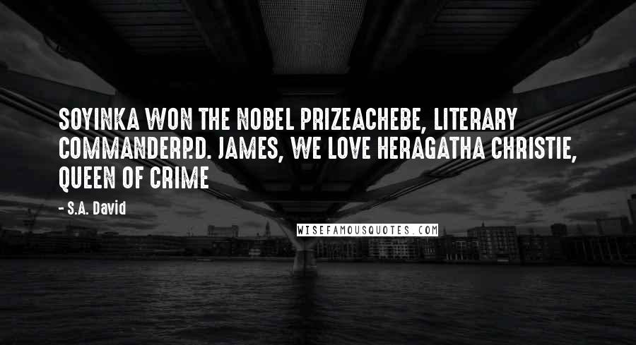 S.A. David quotes: SOYINKA WON THE NOBEL PRIZEACHEBE, LITERARY COMMANDERP.D. JAMES, WE LOVE HERAGATHA CHRISTIE, QUEEN OF CRIME