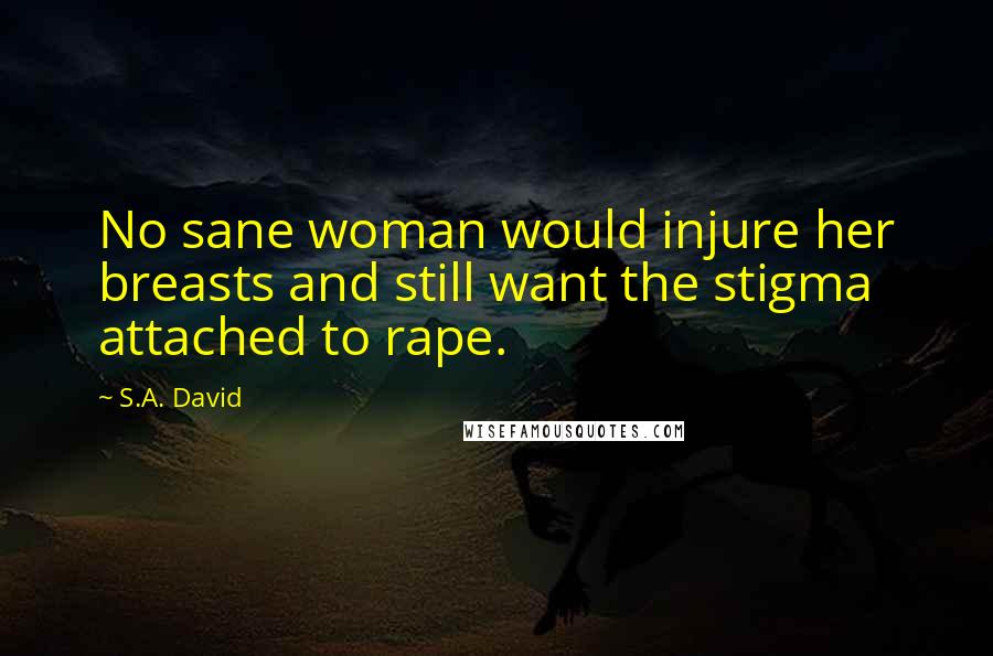 S.A. David quotes: No sane woman would injure her breasts and still want the stigma attached to rape.