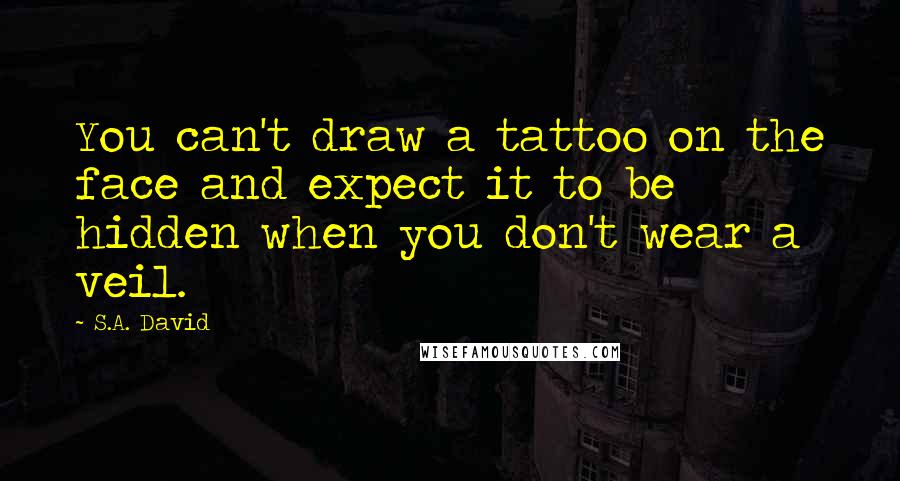 S.A. David quotes: You can't draw a tattoo on the face and expect it to be hidden when you don't wear a veil.