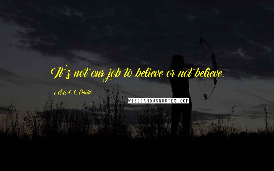 S.A. David quotes: It's not our job to believe or not believe.