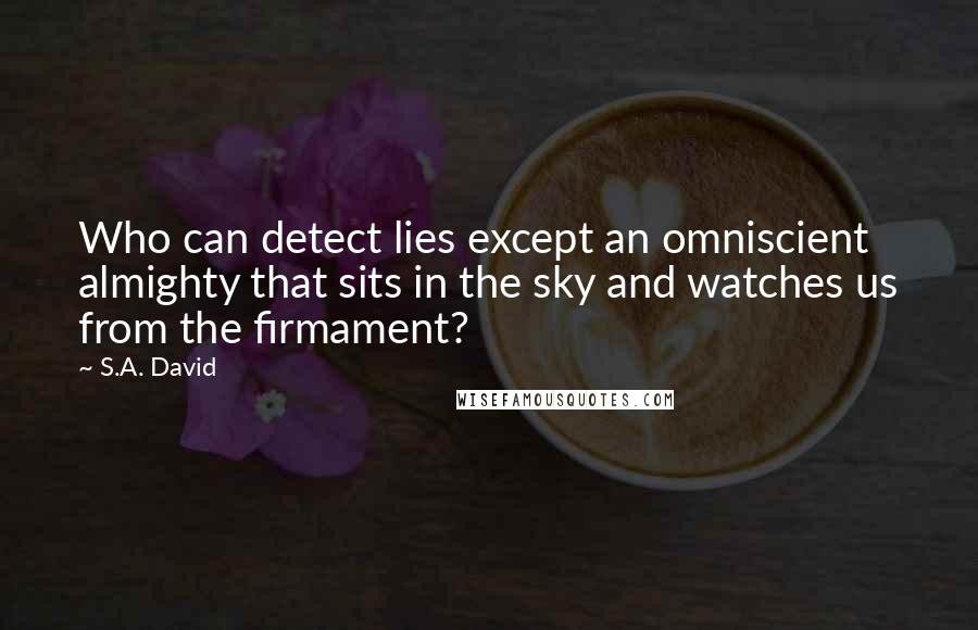 S.A. David quotes: Who can detect lies except an omniscient almighty that sits in the sky and watches us from the firmament?