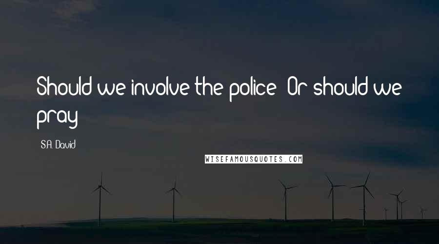 S.A. David quotes: Should we involve the police? Or should we pray?