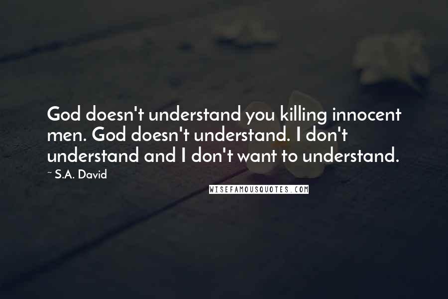 S.A. David quotes: God doesn't understand you killing innocent men. God doesn't understand. I don't understand and I don't want to understand.