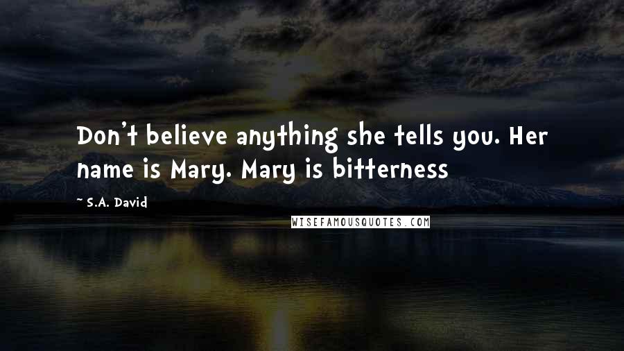 S.A. David quotes: Don't believe anything she tells you. Her name is Mary. Mary is bitterness