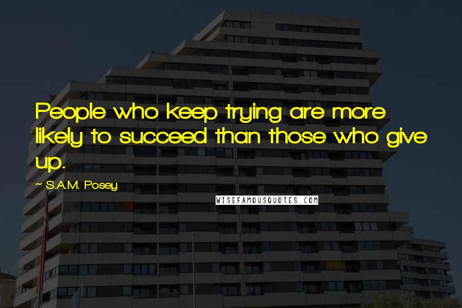 S.A.M. Posey quotes: People who keep trying are more likely to succeed than those who give up.