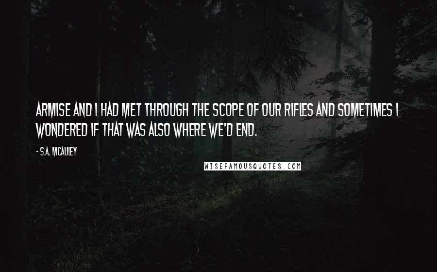 S.A. McAuley quotes: Armise and I had met through the scope of our rifles and sometimes I wondered if that was also where we'd end.