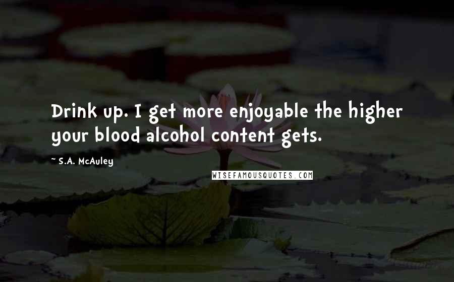 S.A. McAuley quotes: Drink up. I get more enjoyable the higher your blood alcohol content gets.