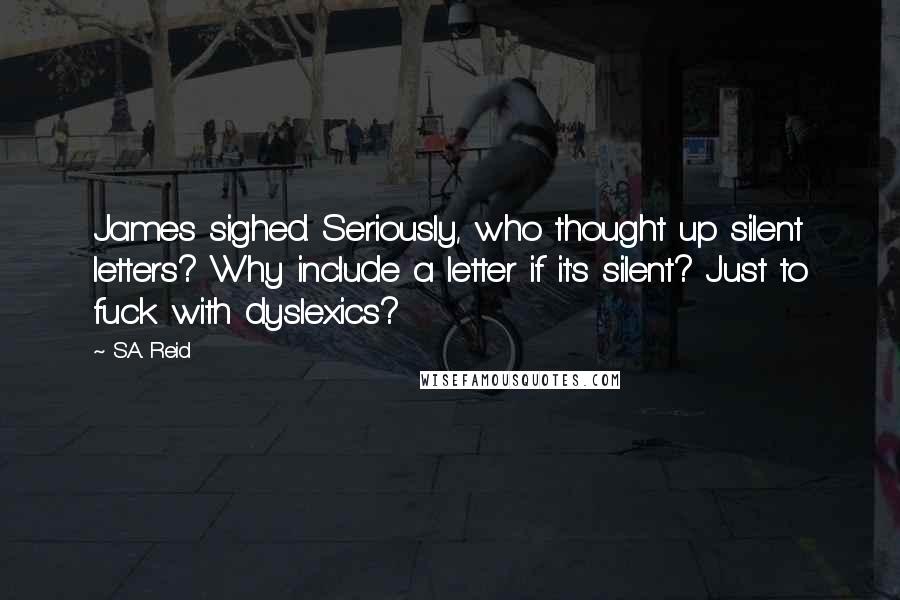 S.A. Reid quotes: James sighed. Seriously, who thought up silent letters? Why include a letter if it's silent? Just to fuck with dyslexics?