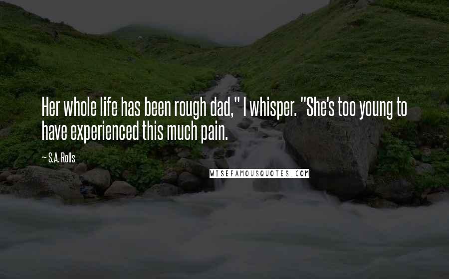S.A. Rolls quotes: Her whole life has been rough dad," I whisper. "She's too young to have experienced this much pain.