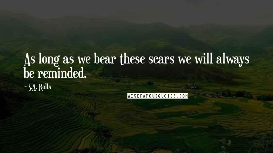 S.A. Rolls quotes: As long as we bear these scars we will always be reminded.